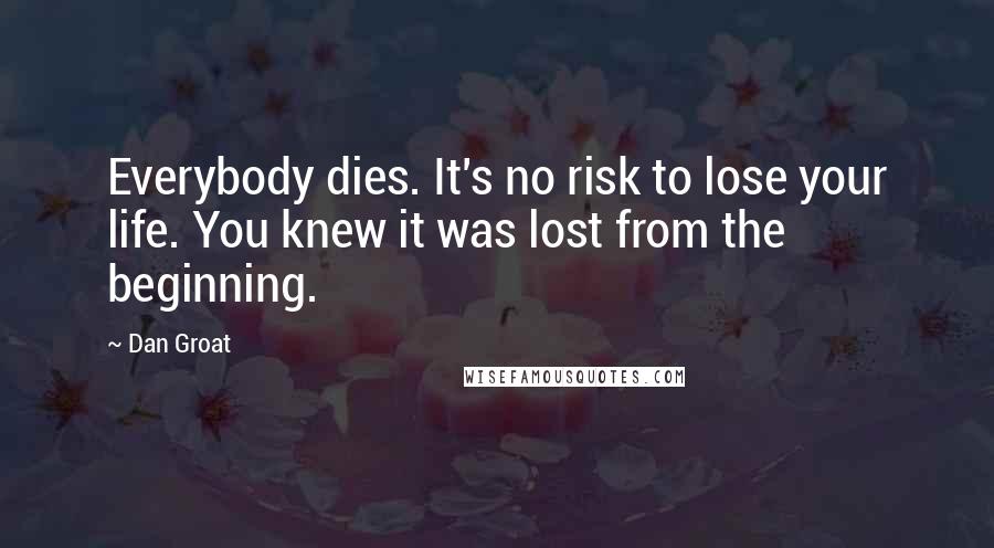 Dan Groat Quotes: Everybody dies. It's no risk to lose your life. You knew it was lost from the beginning.