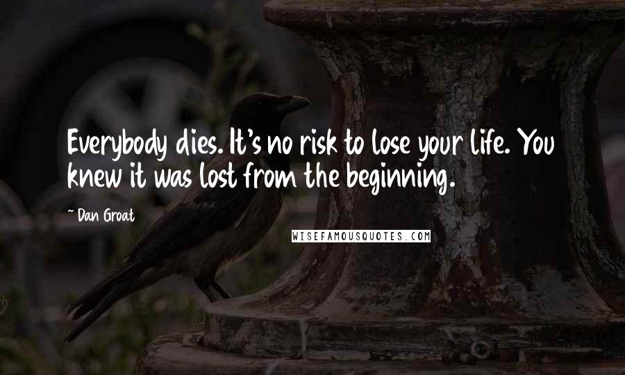 Dan Groat Quotes: Everybody dies. It's no risk to lose your life. You knew it was lost from the beginning.