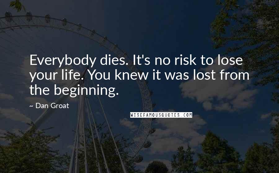 Dan Groat Quotes: Everybody dies. It's no risk to lose your life. You knew it was lost from the beginning.