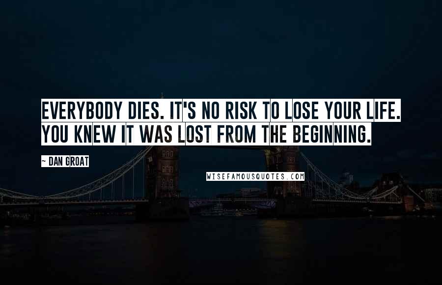 Dan Groat Quotes: Everybody dies. It's no risk to lose your life. You knew it was lost from the beginning.