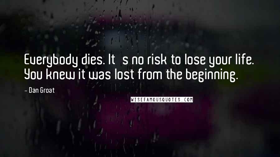 Dan Groat Quotes: Everybody dies. It's no risk to lose your life. You knew it was lost from the beginning.