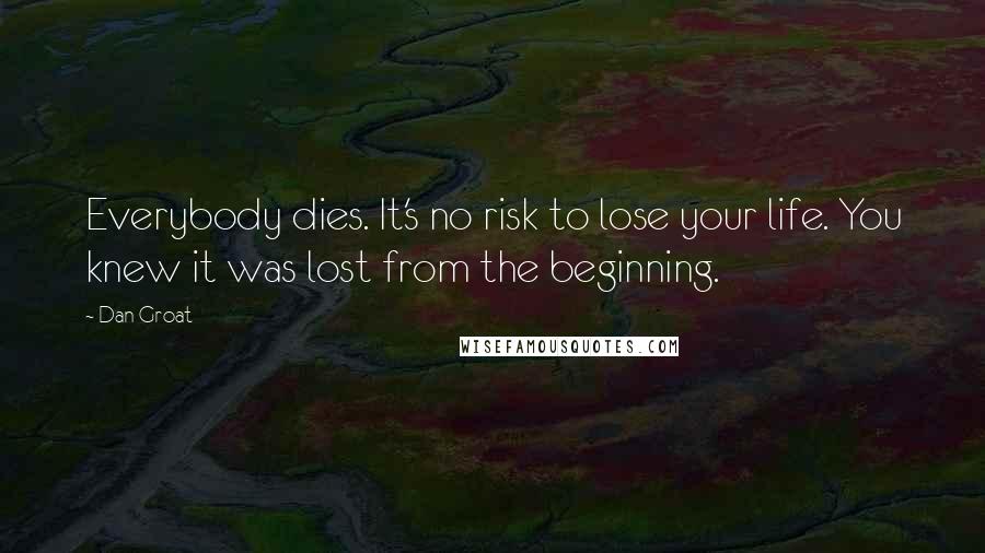 Dan Groat Quotes: Everybody dies. It's no risk to lose your life. You knew it was lost from the beginning.