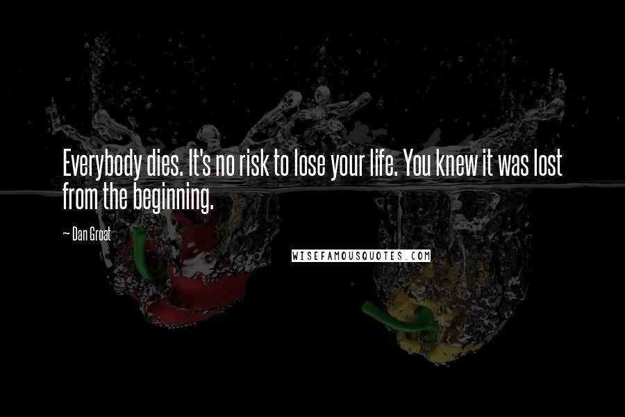 Dan Groat Quotes: Everybody dies. It's no risk to lose your life. You knew it was lost from the beginning.