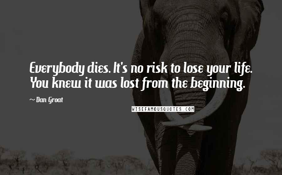 Dan Groat Quotes: Everybody dies. It's no risk to lose your life. You knew it was lost from the beginning.