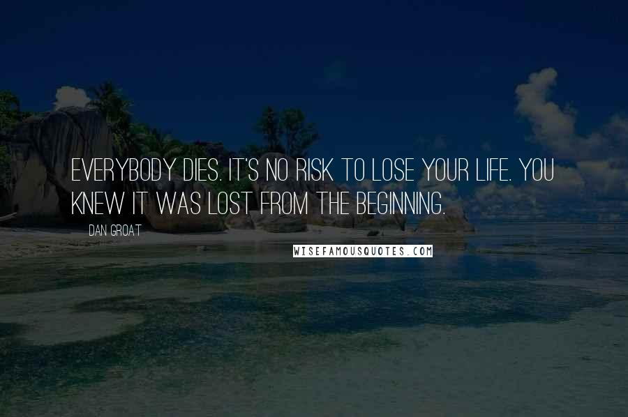 Dan Groat Quotes: Everybody dies. It's no risk to lose your life. You knew it was lost from the beginning.