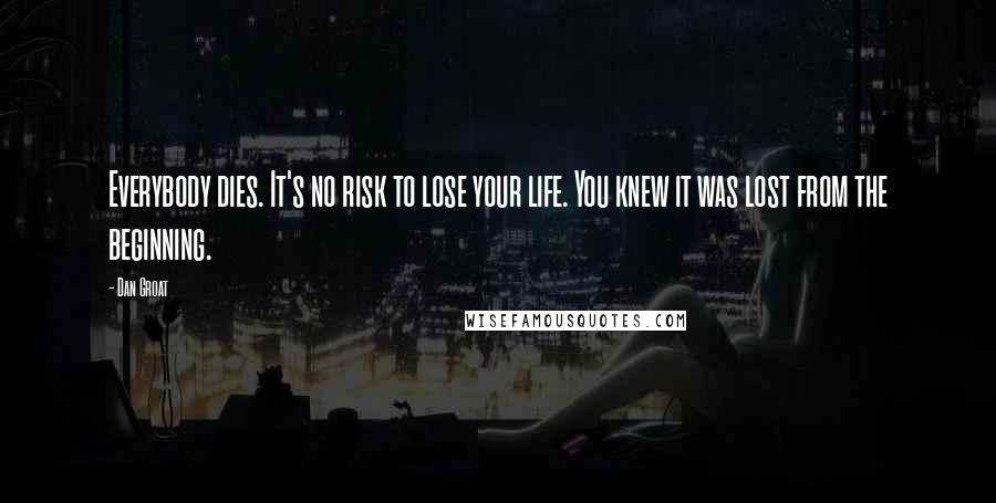 Dan Groat Quotes: Everybody dies. It's no risk to lose your life. You knew it was lost from the beginning.