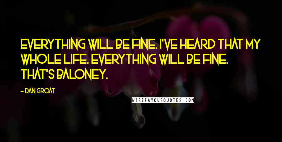 Dan Groat Quotes: Everything will be fine. I've heard that my whole life. Everything will be fine. That's baloney.