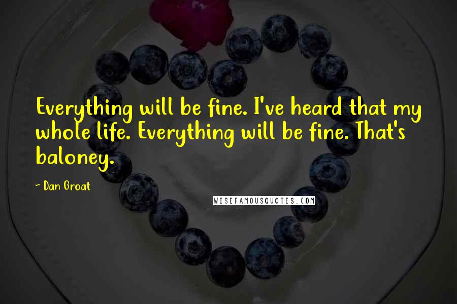 Dan Groat Quotes: Everything will be fine. I've heard that my whole life. Everything will be fine. That's baloney.