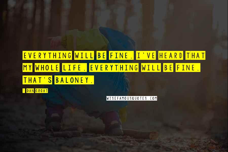 Dan Groat Quotes: Everything will be fine. I've heard that my whole life. Everything will be fine. That's baloney.