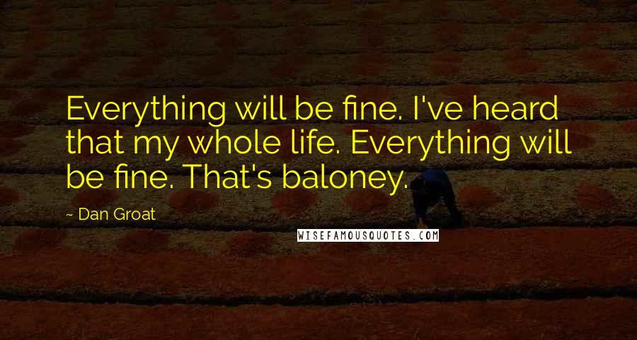 Dan Groat Quotes: Everything will be fine. I've heard that my whole life. Everything will be fine. That's baloney.