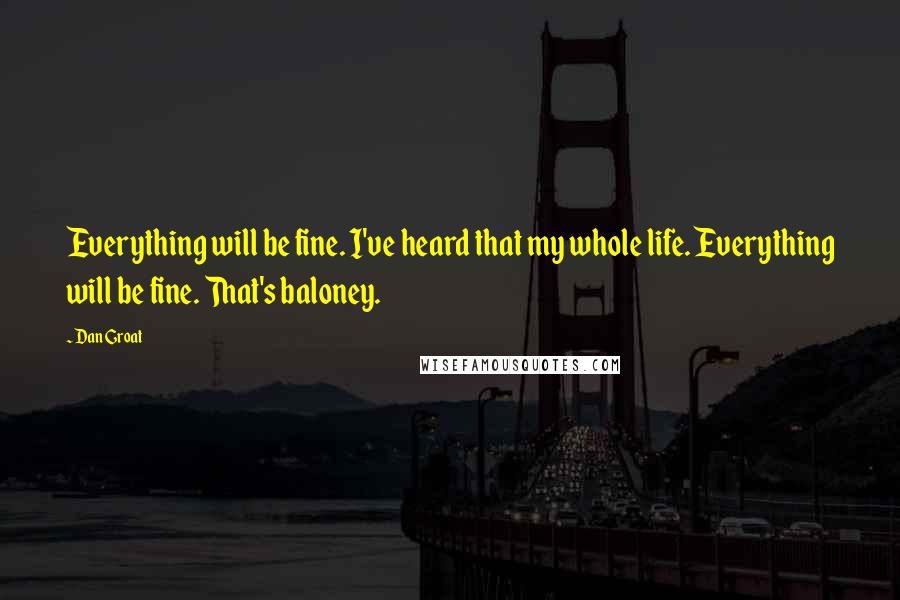 Dan Groat Quotes: Everything will be fine. I've heard that my whole life. Everything will be fine. That's baloney.