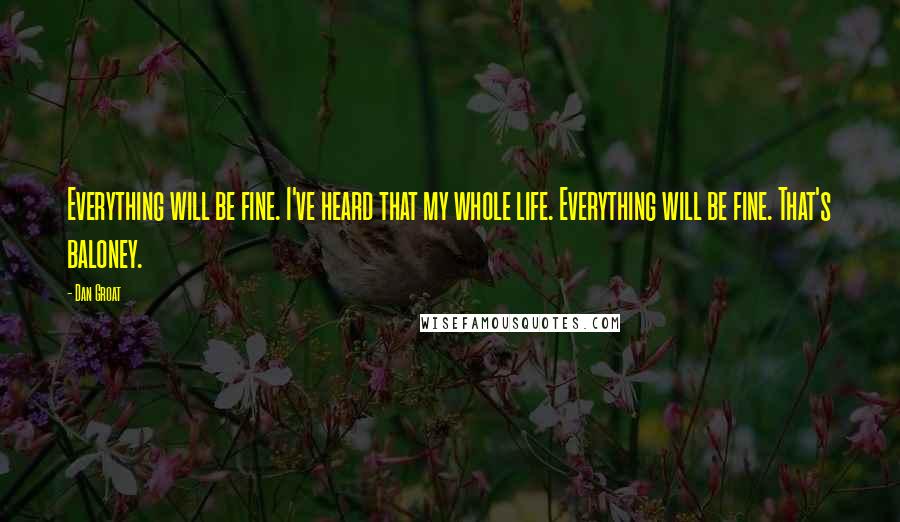 Dan Groat Quotes: Everything will be fine. I've heard that my whole life. Everything will be fine. That's baloney.
