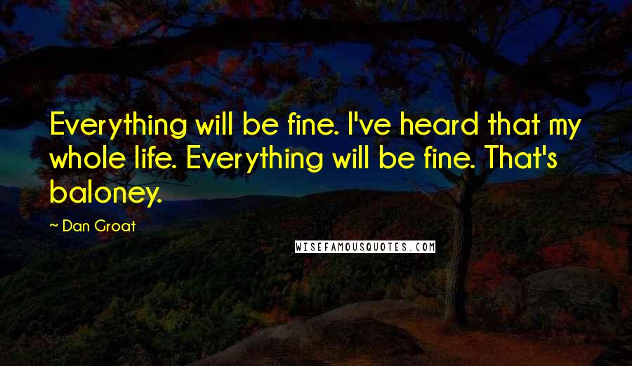 Dan Groat Quotes: Everything will be fine. I've heard that my whole life. Everything will be fine. That's baloney.