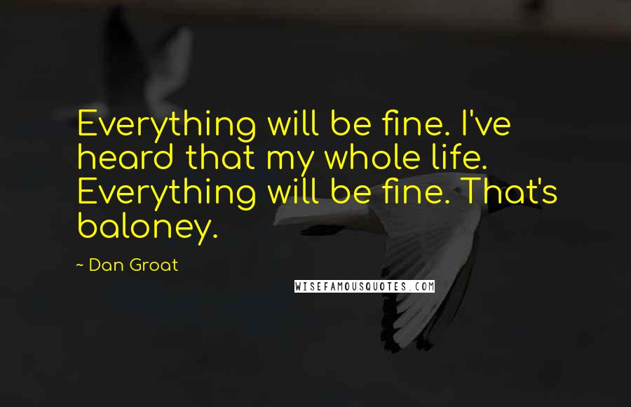 Dan Groat Quotes: Everything will be fine. I've heard that my whole life. Everything will be fine. That's baloney.