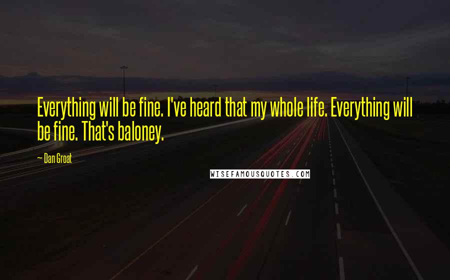 Dan Groat Quotes: Everything will be fine. I've heard that my whole life. Everything will be fine. That's baloney.