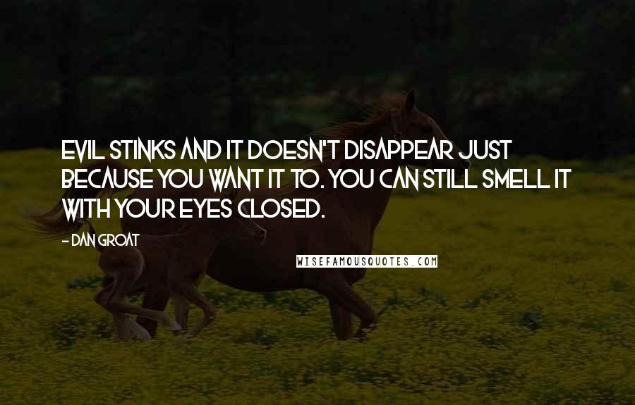 Dan Groat Quotes: Evil stinks and it doesn't disappear just because you want it to. You can still smell it with your eyes closed.