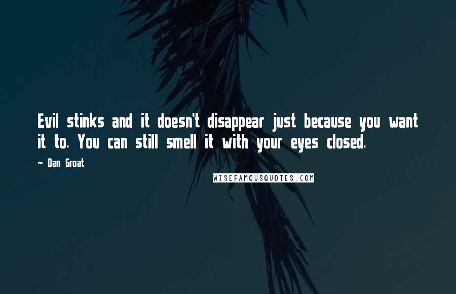 Dan Groat Quotes: Evil stinks and it doesn't disappear just because you want it to. You can still smell it with your eyes closed.