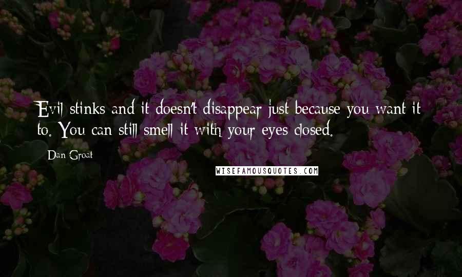 Dan Groat Quotes: Evil stinks and it doesn't disappear just because you want it to. You can still smell it with your eyes closed.