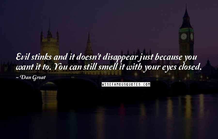 Dan Groat Quotes: Evil stinks and it doesn't disappear just because you want it to. You can still smell it with your eyes closed.