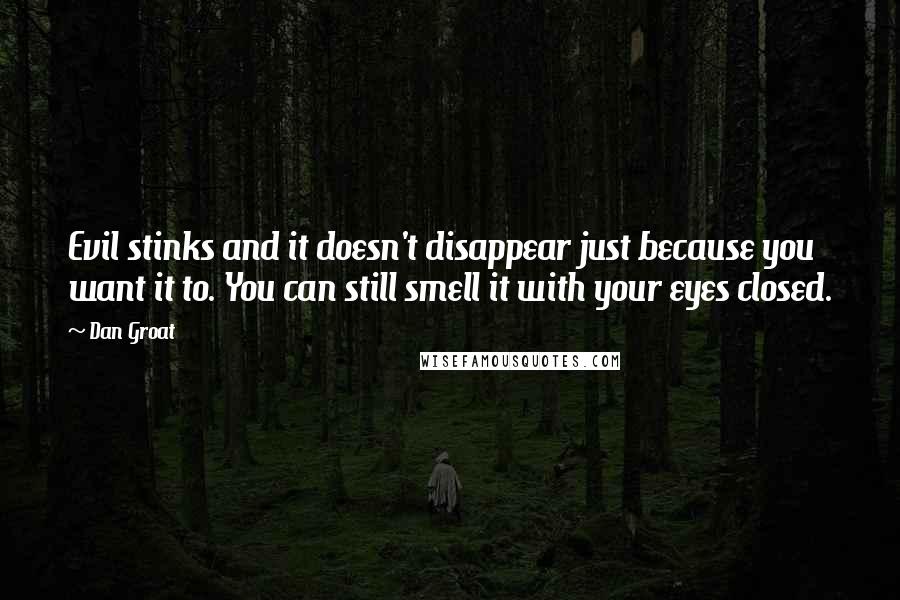 Dan Groat Quotes: Evil stinks and it doesn't disappear just because you want it to. You can still smell it with your eyes closed.