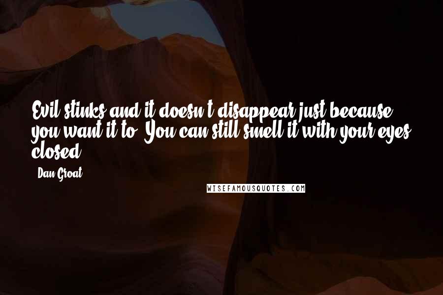 Dan Groat Quotes: Evil stinks and it doesn't disappear just because you want it to. You can still smell it with your eyes closed.