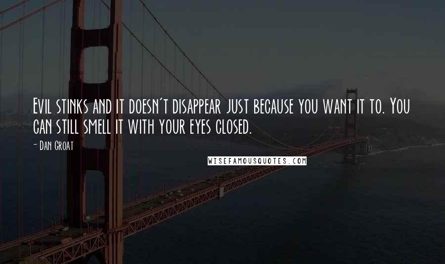 Dan Groat Quotes: Evil stinks and it doesn't disappear just because you want it to. You can still smell it with your eyes closed.