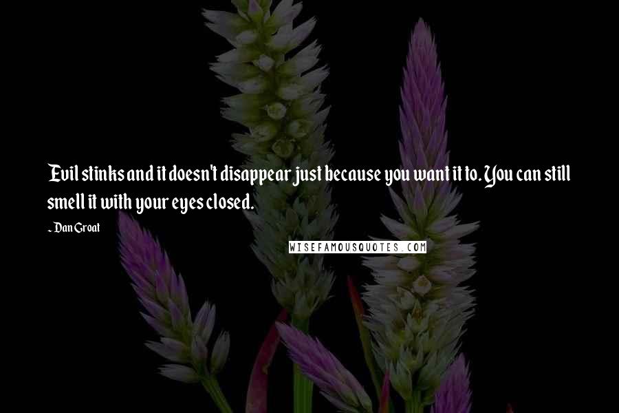 Dan Groat Quotes: Evil stinks and it doesn't disappear just because you want it to. You can still smell it with your eyes closed.