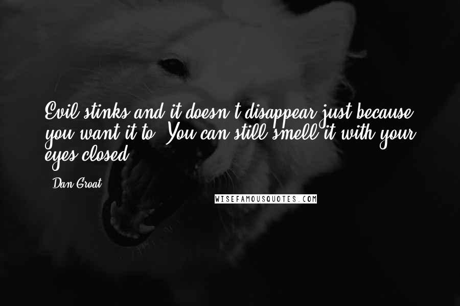 Dan Groat Quotes: Evil stinks and it doesn't disappear just because you want it to. You can still smell it with your eyes closed.