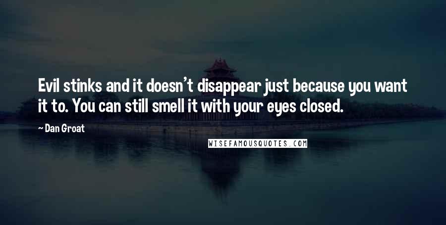 Dan Groat Quotes: Evil stinks and it doesn't disappear just because you want it to. You can still smell it with your eyes closed.