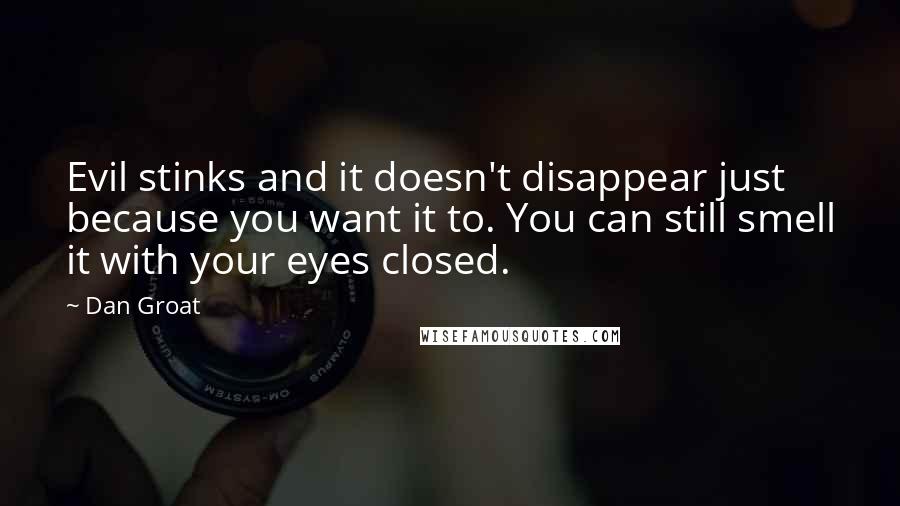 Dan Groat Quotes: Evil stinks and it doesn't disappear just because you want it to. You can still smell it with your eyes closed.