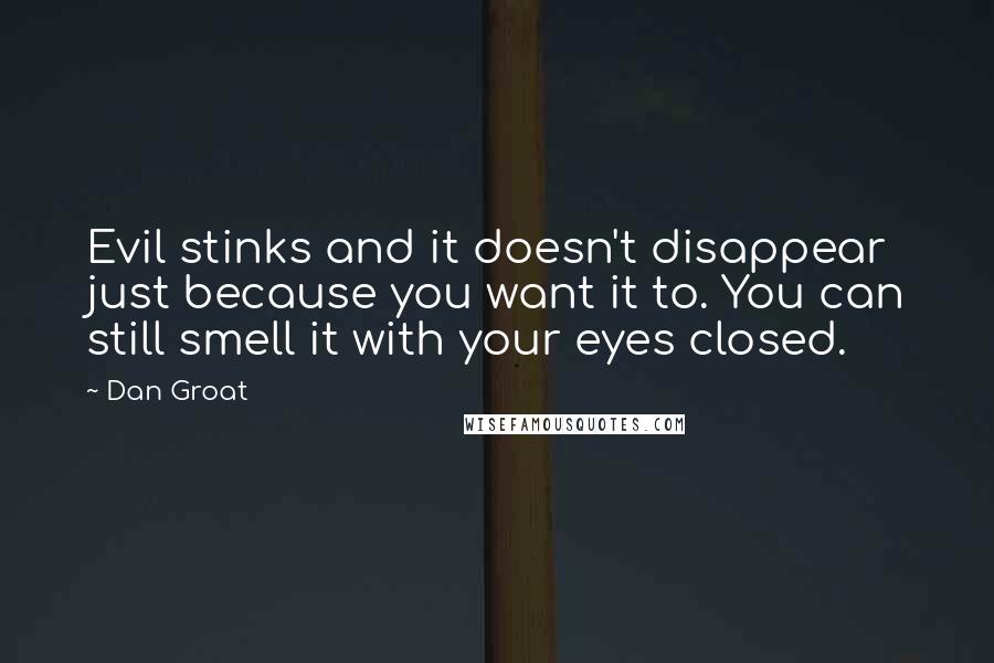 Dan Groat Quotes: Evil stinks and it doesn't disappear just because you want it to. You can still smell it with your eyes closed.
