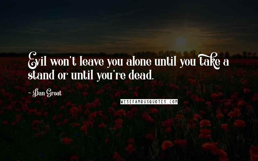 Dan Groat Quotes: Evil won't leave you alone until you take a stand or until you're dead.