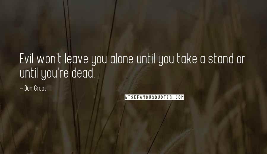 Dan Groat Quotes: Evil won't leave you alone until you take a stand or until you're dead.