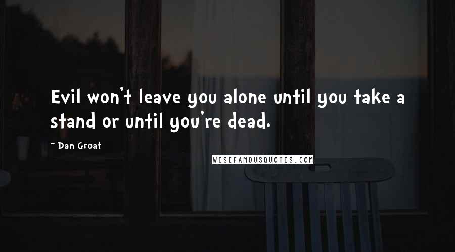 Dan Groat Quotes: Evil won't leave you alone until you take a stand or until you're dead.