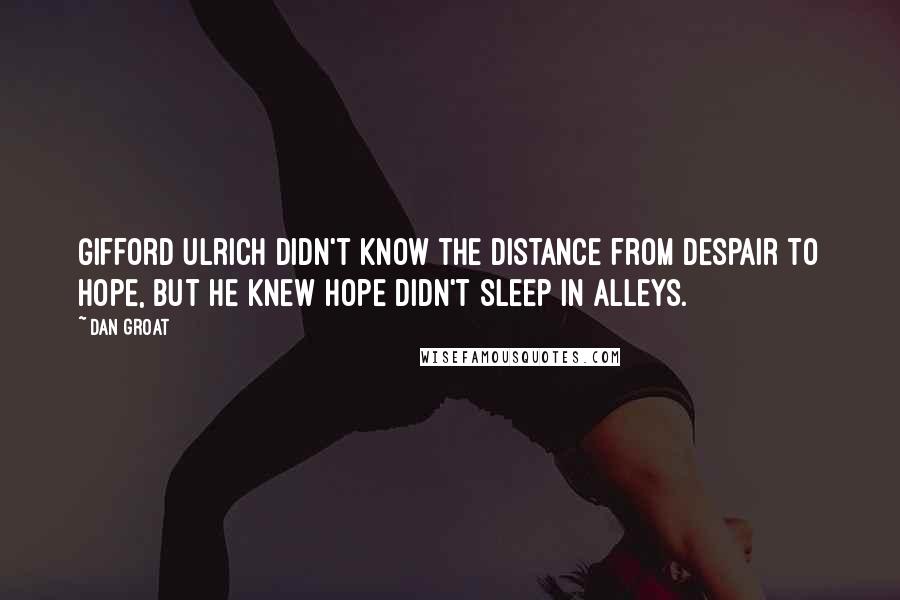 Dan Groat Quotes: Gifford Ulrich didn't know the distance from despair to hope, but he knew hope didn't sleep in alleys.