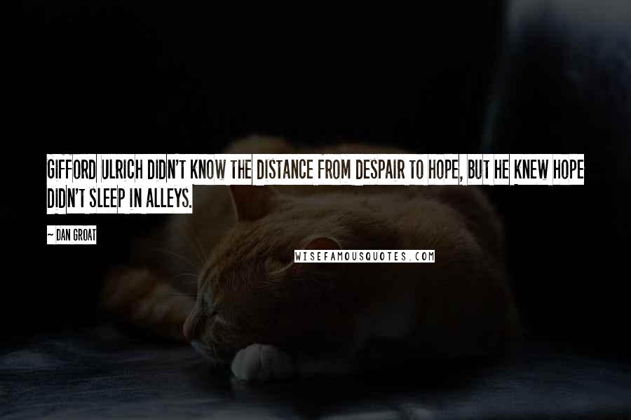 Dan Groat Quotes: Gifford Ulrich didn't know the distance from despair to hope, but he knew hope didn't sleep in alleys.