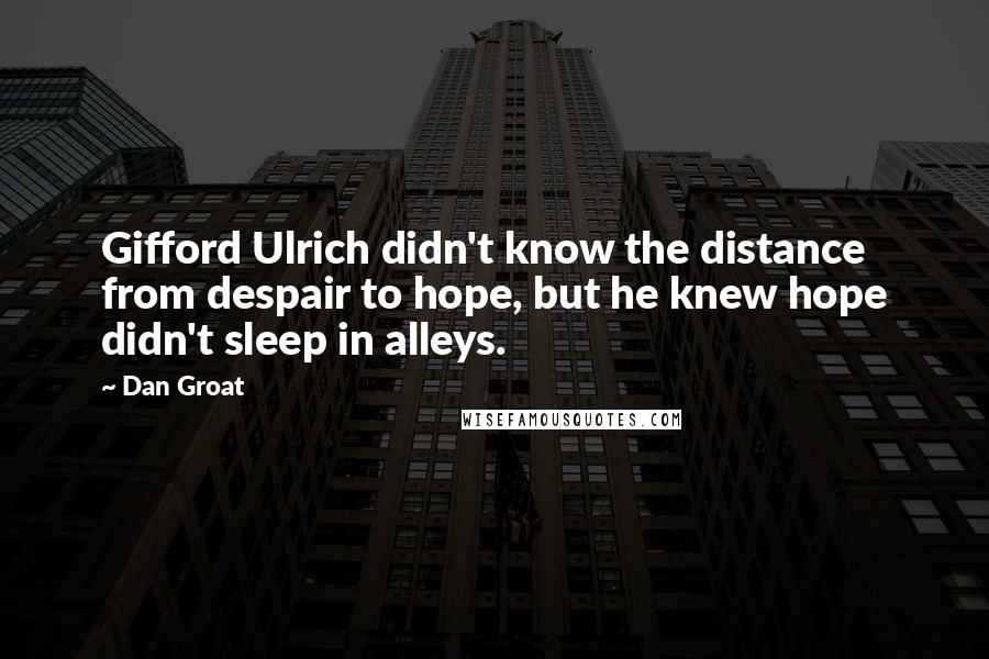 Dan Groat Quotes: Gifford Ulrich didn't know the distance from despair to hope, but he knew hope didn't sleep in alleys.