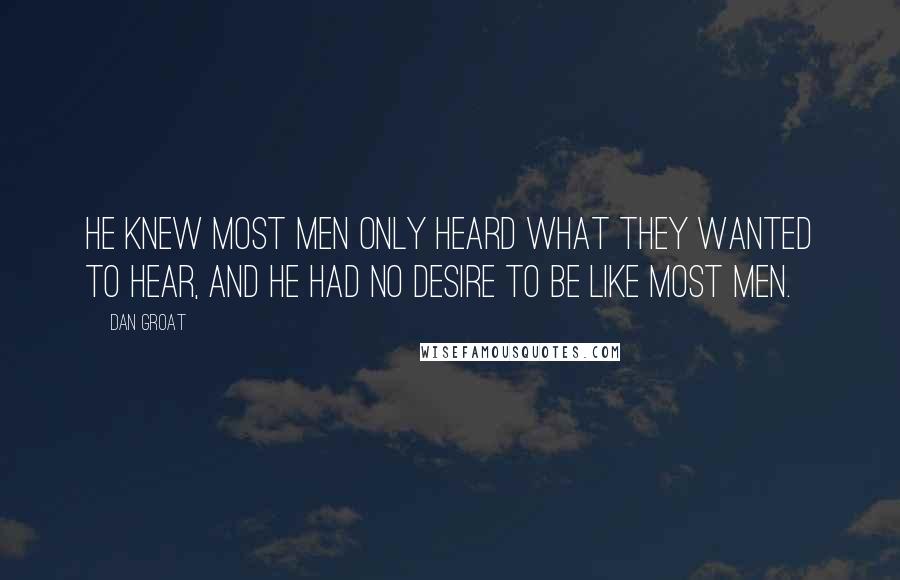 Dan Groat Quotes: He knew most men only heard what they wanted to hear, and he had no desire to be like most men.