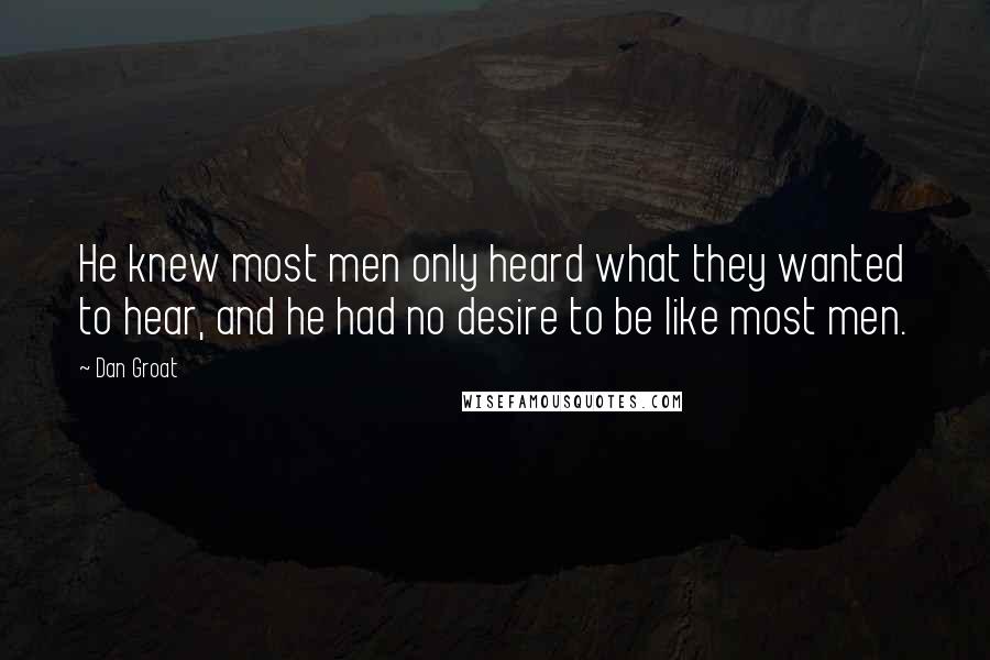 Dan Groat Quotes: He knew most men only heard what they wanted to hear, and he had no desire to be like most men.