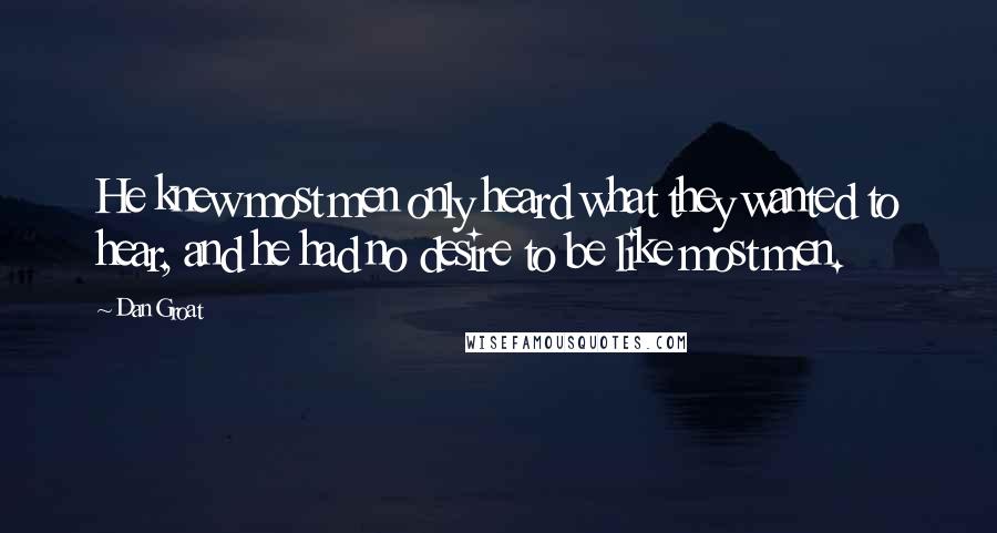 Dan Groat Quotes: He knew most men only heard what they wanted to hear, and he had no desire to be like most men.