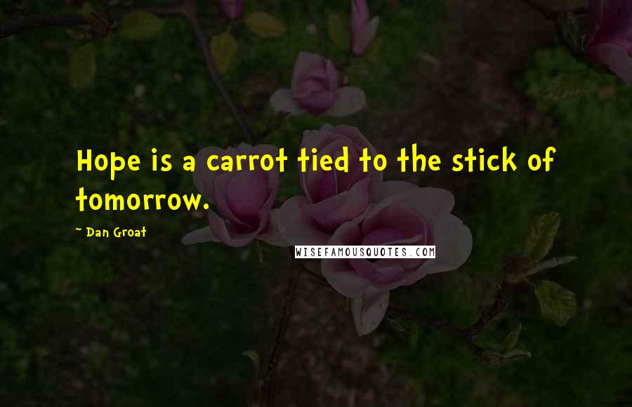 Dan Groat Quotes: Hope is a carrot tied to the stick of tomorrow.