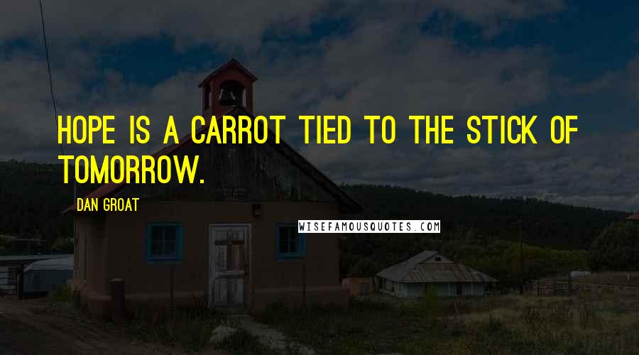 Dan Groat Quotes: Hope is a carrot tied to the stick of tomorrow.