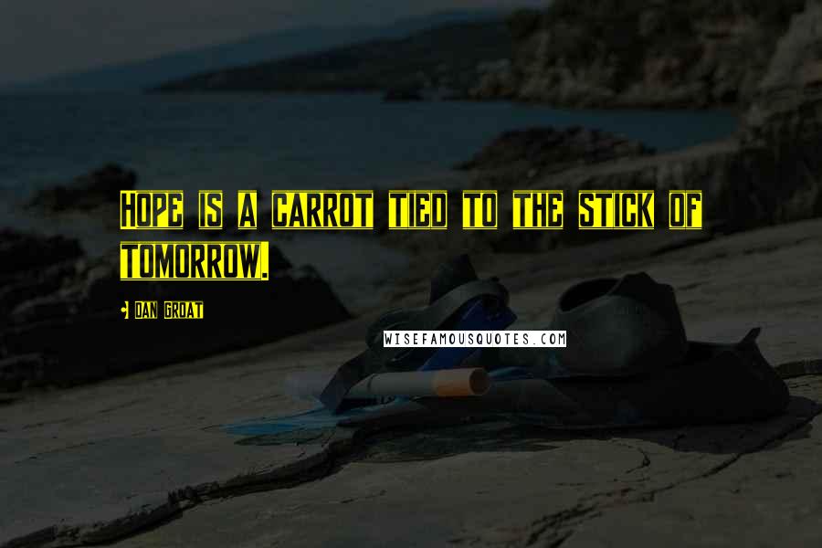 Dan Groat Quotes: Hope is a carrot tied to the stick of tomorrow.