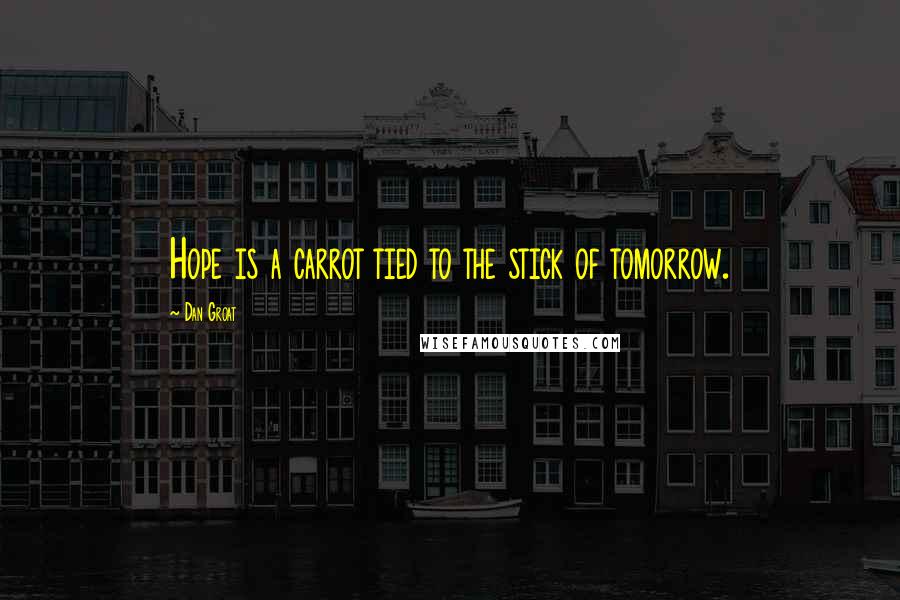Dan Groat Quotes: Hope is a carrot tied to the stick of tomorrow.