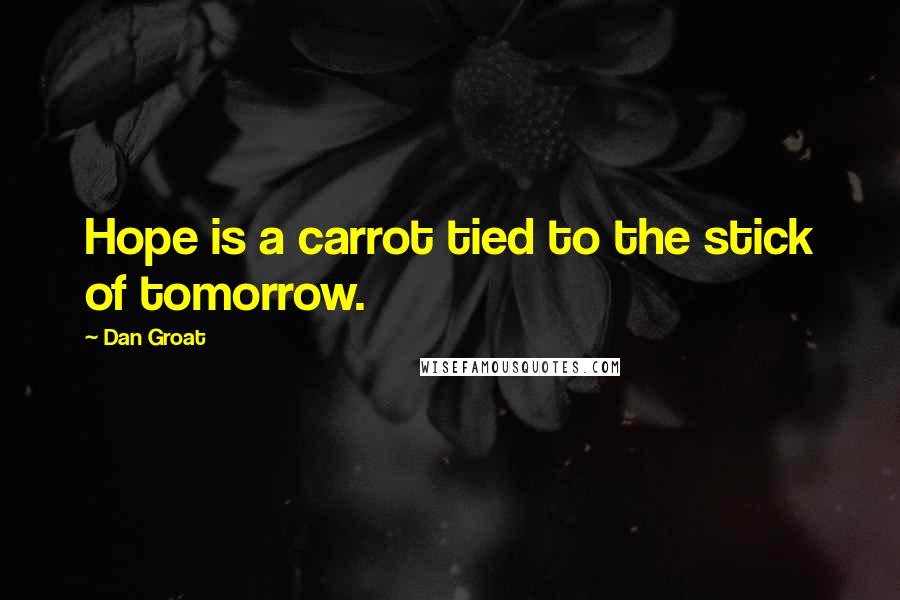 Dan Groat Quotes: Hope is a carrot tied to the stick of tomorrow.