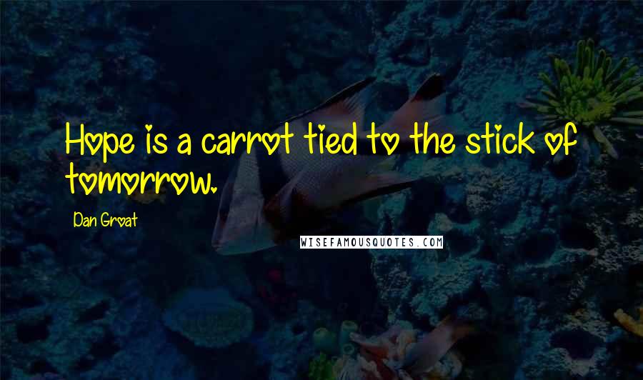 Dan Groat Quotes: Hope is a carrot tied to the stick of tomorrow.