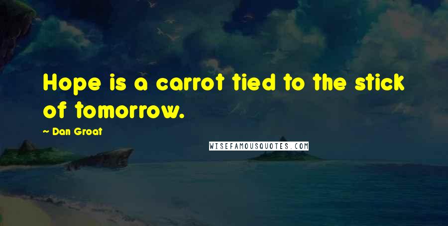 Dan Groat Quotes: Hope is a carrot tied to the stick of tomorrow.