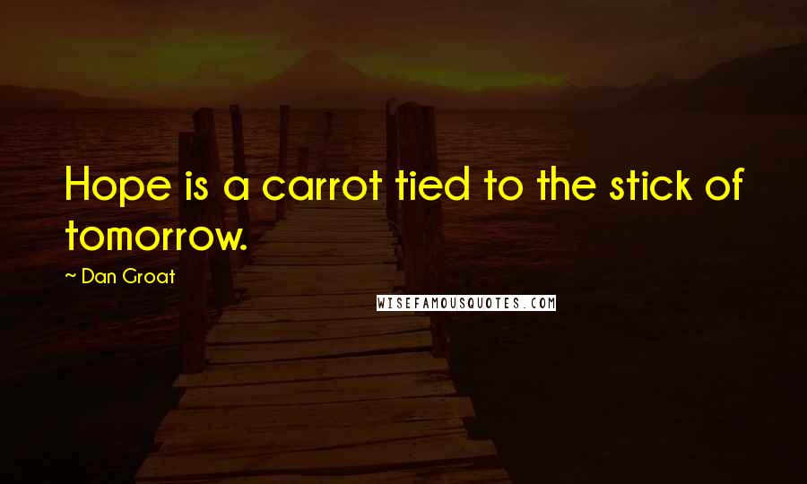 Dan Groat Quotes: Hope is a carrot tied to the stick of tomorrow.