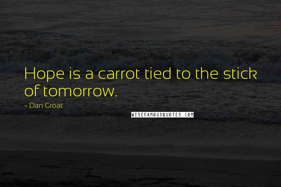 Dan Groat Quotes: Hope is a carrot tied to the stick of tomorrow.