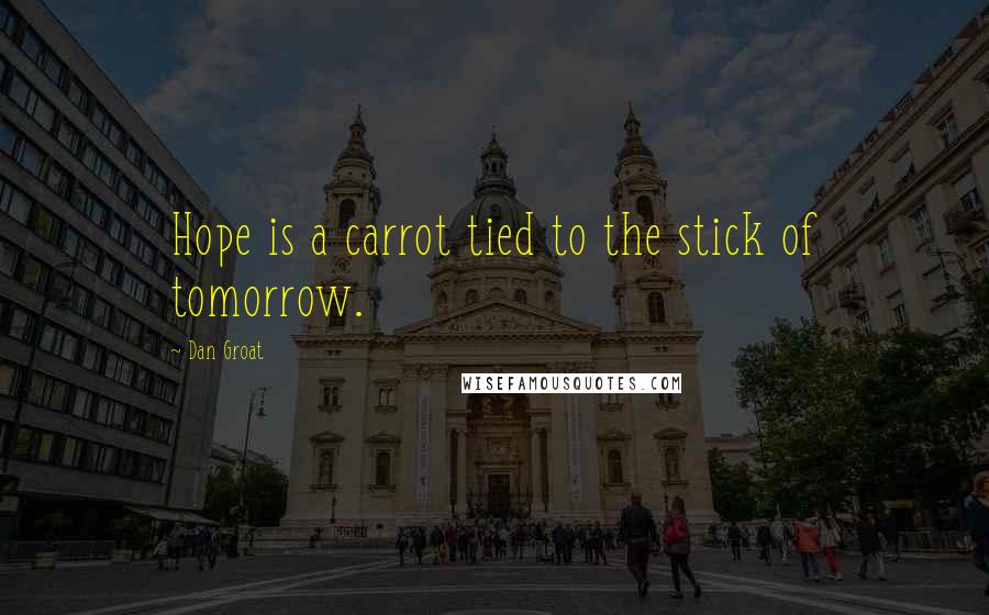 Dan Groat Quotes: Hope is a carrot tied to the stick of tomorrow.